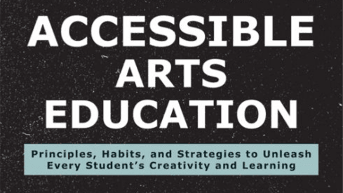 Accessible Arts Education: Principles, Habits, and Strategies to Unleash Every Student's Creativity and Learning