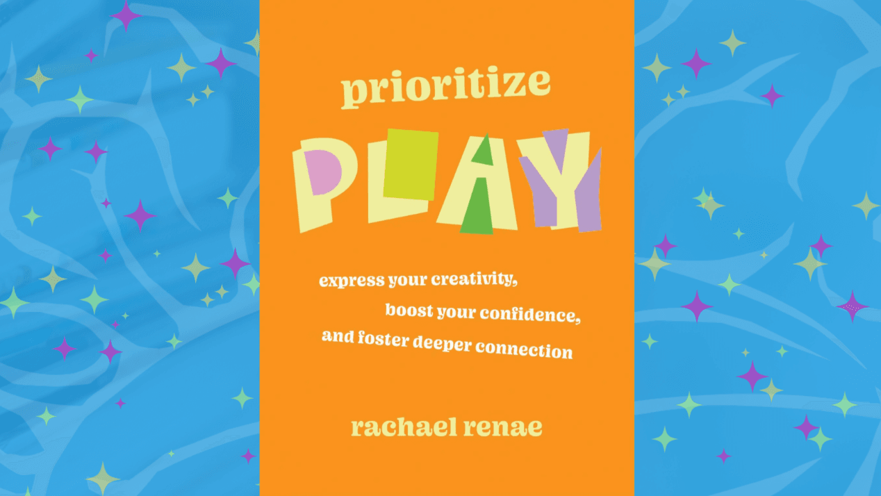 Prioritize Play Express Your Creativity, Boost Your Confidence, and Foster Deeper Connection