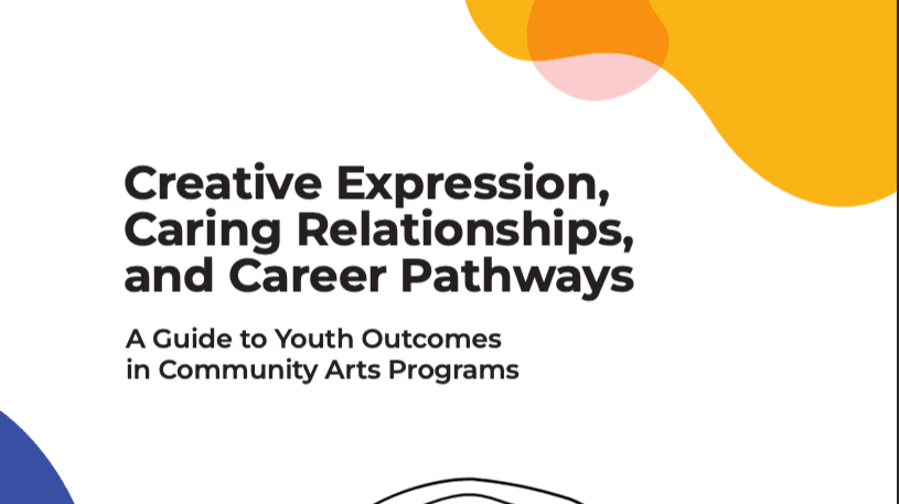 Creative Expression, Caring Relationships, and Career Pathways: A Guide to Youth Outcomes in Community Arts Programs